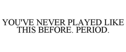 YOU'VE NEVER PLAYED LIKE THIS BEFORE. PERIOD. trademark