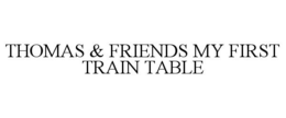 THOMAS & FRIENDS MY FIRST TRAIN TABLE trademark