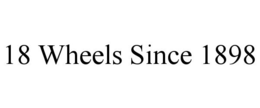 18 WHEELS SINCE 1898 trademark
