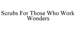 SCRUBS FOR THOSE WHO WORK WONDERS trademark
