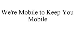 WE'RE MOBILE TO KEEP YOU MOBILE trademark
