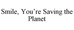 SMILE, YOU'RE SAVING THE PLANET trademark