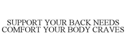 SUPPORT YOUR BACK NEEDS COMFORT YOUR BODY CRAVES trademark