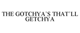THE GOTCHYA'S THAT'LL GETCHYA trademark