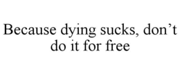 BECAUSE DYING SUCKS, DON'T DO IT FOR FREE trademark