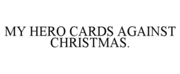 MY HERO CARDS AGAINST CHRISTMAS. trademark