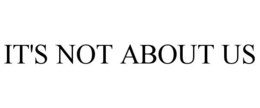 IT'S NOT ABOUT US trademark
