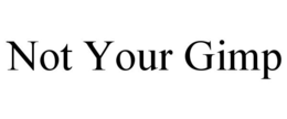 NOT YOUR GIMP trademark