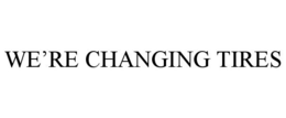 WE'RE CHANGING TIRES trademark