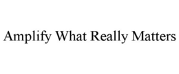 AMPLIFY WHAT REALLY MATTERS trademark