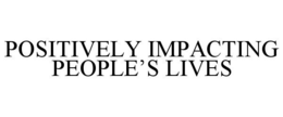 POSITIVELY IMPACTING PEOPLE'S LIVES trademark