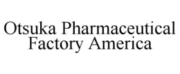 OTSUKA PHARMACEUTICAL FACTORY AMERICA trademark
