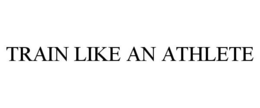 TRAIN LIKE AN ATHLETE trademark