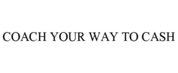 COACH YOUR WAY TO CASH trademark