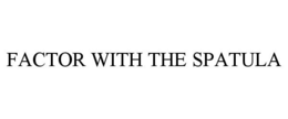 FACTOR WITH THE SPATULA trademark