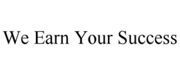 WE EARN YOUR SUCCESS trademark