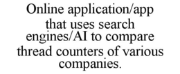 ONLINE APPLICATION/APP THAT USES SEARCH ENGINES/AI TO COMPARE THREAD COUNTERS OF VARIOUS COMPANIES. trademark