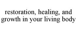 RESTORATION, HEALING, AND GROWTH IN YOUR LIVING BODY trademark