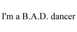 I'M A B.A.D. DANCER trademark