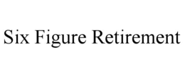 SIX FIGURE RETIREMENT trademark