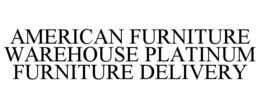 AMERICAN FURNITURE WAREHOUSE PLATINUM FURNITURE DELIVERY trademark