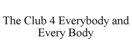 THE CLUB 4 EVERYBODY AND EVERY BODY trademark