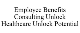 EMPLOYEE BENEFITS CONSULTING UNLOCK HEALTHCARE UNLOCK POTENTIAL trademark