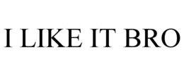 I LIKE IT BRO trademark