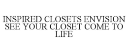 INSPIRED CLOSETS ENVISION SEE YOUR CLOSET COME TO LIFE trademark