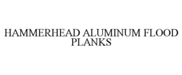 HAMMERHEAD ALUMINUM FLOOD PLANKS trademark