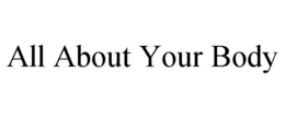 ALL ABOUT YOUR BODY trademark
