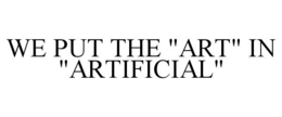 WE PUT THE "ART" IN "ARTIFICIAL" trademark