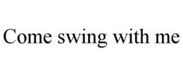 COME SWING WITH ME trademark