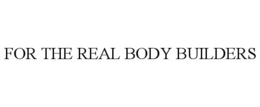 FOR THE REAL BODY BUILDERS trademark