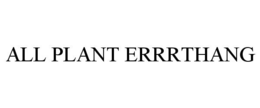 ALL PLANT ERRRTHANG trademark