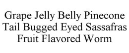 GRAPE JELLY BELLY PINECONE TAIL BUGGED EYED SASSAFRAS FRUIT FLAVORED WORM trademark