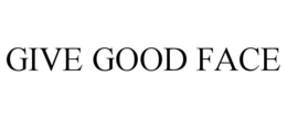 GIVE GOOD FACE trademark