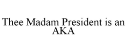 THEE MADAM PRESIDENT IS AN AKA trademark