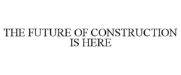 THE FUTURE OF CONSTRUCTION IS HERE trademark