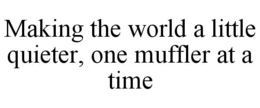 MAKING THE WORLD A LITTLE QUIETER, ONE MUFFLER AT A TIME trademark