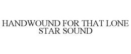HANDWOUND FOR THAT LONE STAR SOUND trademark
