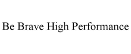 BE BRAVE HIGH PERFORMANCE trademark
