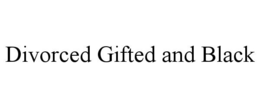 DIVORCED GIFTED AND BLACK trademark