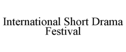 INTERNATIONAL SHORT DRAMA FESTIVAL trademark
