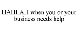 HAHLAH WHEN YOU OR YOUR BUSINESS NEEDS HELP trademark