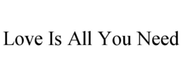 LOVE IS ALL YOU NEED trademark