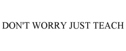 DON'T WORRY JUST TEACH trademark
