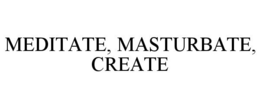 MEDITATE, MASTURBATE, CREATE trademark