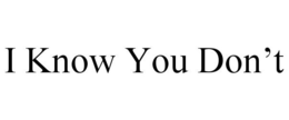 I KNOW YOU DON'T trademark
