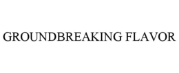 GROUNDBREAKING FLAVOR trademark